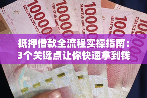 武汉抵押借款全流程实操指南：3个关键点让你快速拿到钱