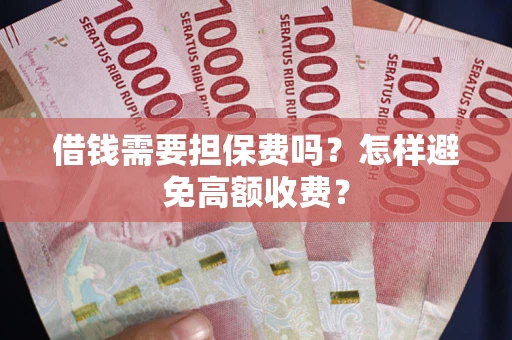 武汉借钱需要担保费吗？怎样避免高额收费？