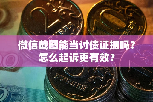 武汉微信截图能当讨债证据吗？怎么起诉更有效？