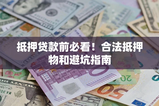 武汉抵押贷款前必看！合法抵押物和避坑指南