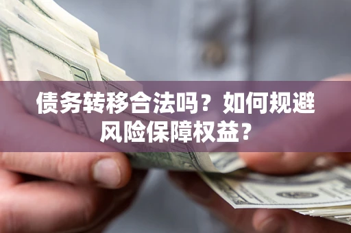 武汉债务转移合法吗？如何规避风险保障权益？