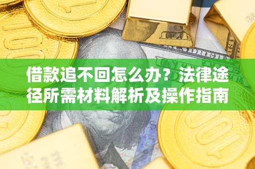 武汉借款追不回怎么办?法律途径所需材料解析及操作指南 武汉借款追不回怎么办?法律途径所需材料解析及操作指南
