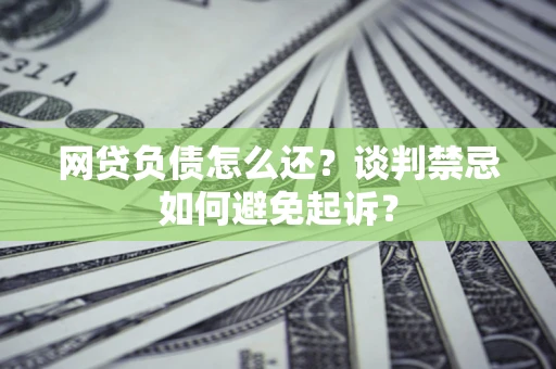 武汉网贷负债怎么还？谈判禁忌如何避免起诉？