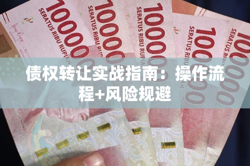 武汉债权转让实战指南：操作流程+风险规避