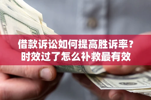 武汉借款诉讼如何提高胜诉率？时效过了怎么补救最有效