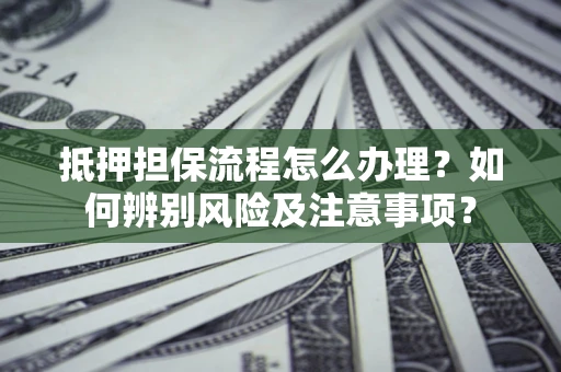 武汉抵押担保流程怎么办理？如何辨别风险及注意事项？