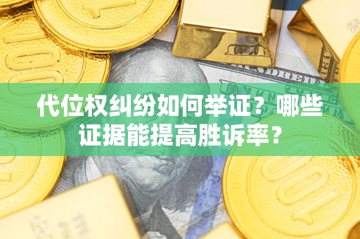 武汉代位权纠纷如何举证？哪些证据能提高胜诉率？
