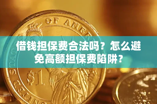 武汉借钱担保费合法吗？怎么避免高额担保费陷阱？