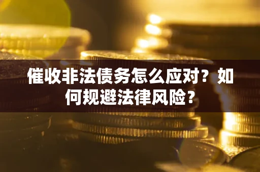武汉催收非法债务怎么应对？如何规避法律风险？
