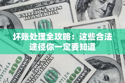 武汉坏账处理全攻略：这些合法途径你一定要知道