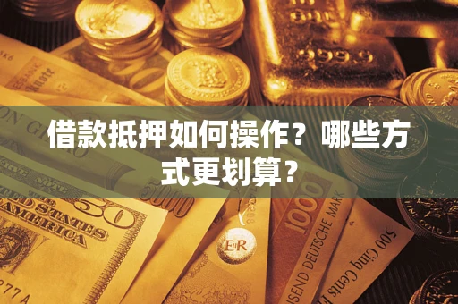 武汉借款抵押如何操作？哪些方式更划算？