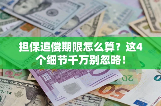 武汉担保追偿期限怎么算?这4个细节千万别忽略! 武汉担保追偿期限怎么算?这4个细节千万别忽略!