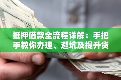 武汉抵押借款全流程详解：手把手教你办理、避坑及提升贷款额度