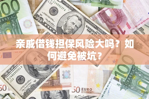 武汉亲戚借钱担保风险大吗？如何避免被坑？