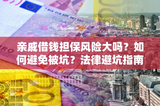 武汉亲戚借钱担保风险大吗？如何避免被坑？法律避坑指南