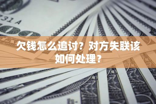 武汉欠钱怎么追讨？对方失联该如何处理？
