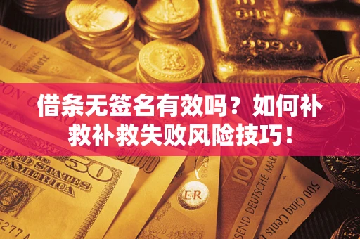 武汉借条无签名有效吗？如何补救补救失败风险技巧！